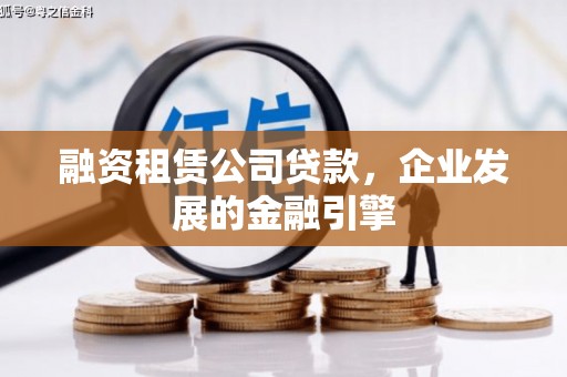 福绵融资租赁公司贷款，企业发展的金融引擎