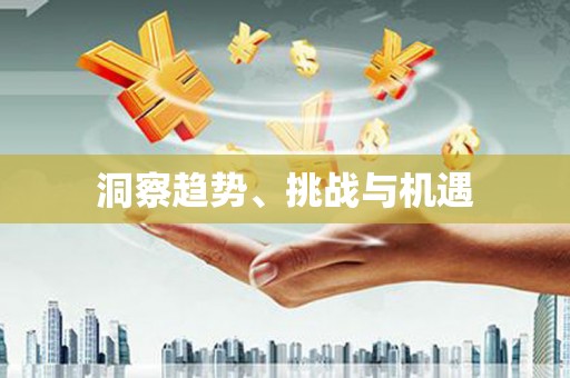 福绵洞察趋势、挑战与机遇