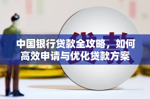福绵中国银行贷款全攻略，如何高效申请与优化贷款方案