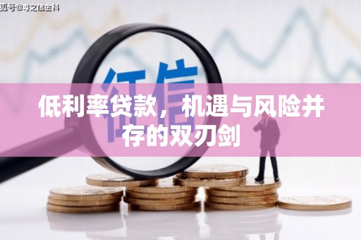 福绵低利率贷款，机遇与风险并存的双刃剑