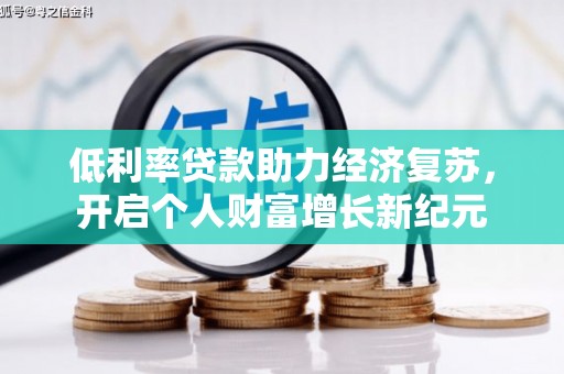 福绵低利率贷款助力经济复苏，开启个人财富增长新纪元