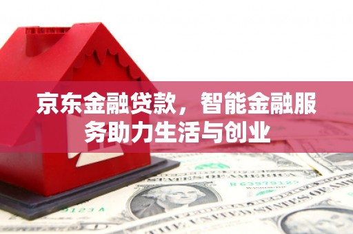 福绵京东金融贷款，智能金融服务助力生活与创业