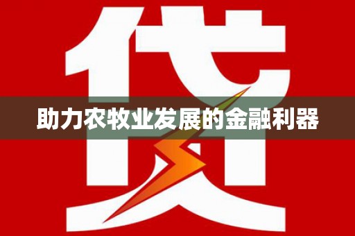 福绵助力农牧业发展的金融利器