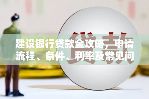 福绵建设银行贷款全攻略，申请流程、条件、利率及常见问题解答
