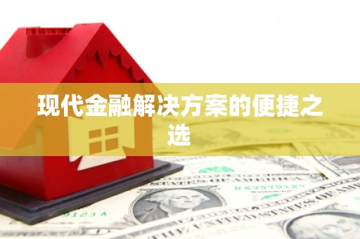 福绵现代金融解决方案的便捷之选