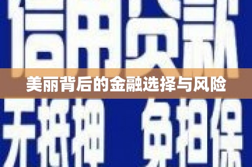福绵美丽背后的金融选择与风险