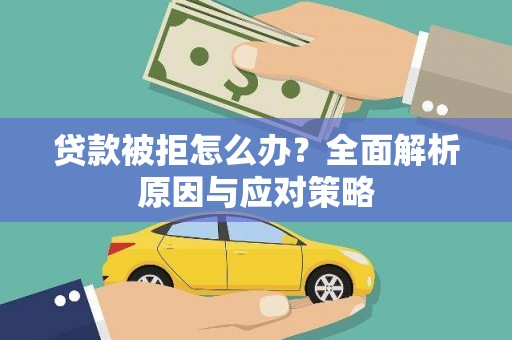福绵贷款被拒怎么办？全面解析原因与应对策略