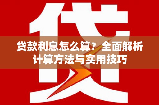 福绵贷款利息怎么算？全面解析计算方法与实用技巧