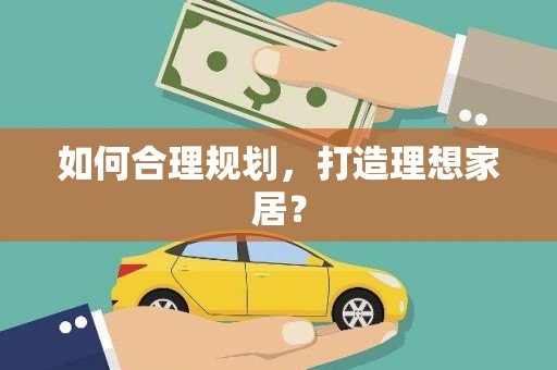 福绵如何合理规划，打造理想家居？