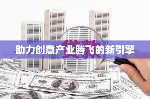 福绵助力创意产业腾飞的新引擎