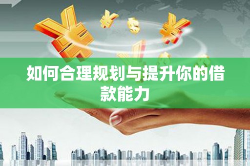 福绵如何合理规划与提升你的借款能力