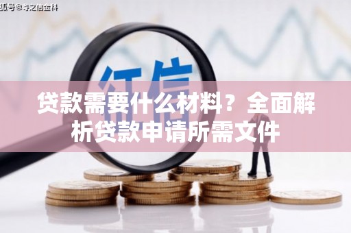 福绵贷款需要什么材料？全面解析贷款申请所需文件