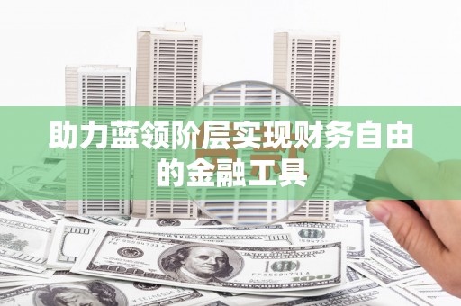 福绵助力蓝领阶层实现财务自由的金融工具