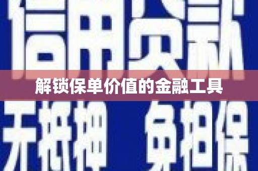 福绵解锁保单价值的金融工具
