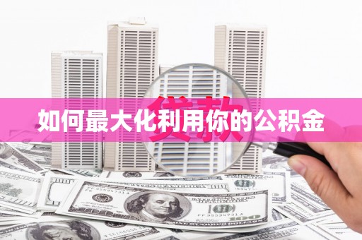 福绵如何最大化利用你的公积金