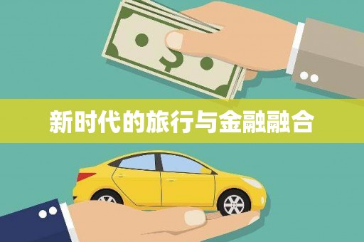 福绵新时代的旅行与金融融合