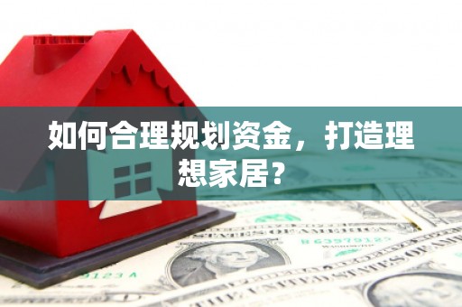 福绵如何合理规划资金，打造理想家居？