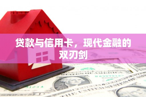 福绵贷款与信用卡，现代金融的双刃剑