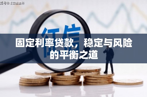 福绵固定利率贷款，稳定与风险的平衡之道
