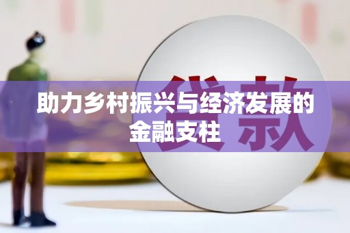 福绵助力乡村振兴与经济发展的金融支柱