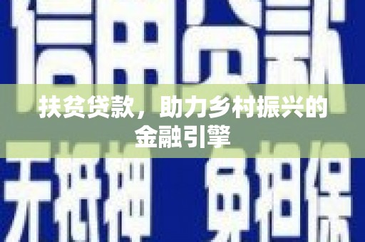 福绵扶贫贷款，助力乡村振兴的金融引擎