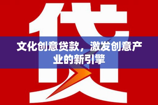 福绵文化创意贷款，激发创意产业的新引擎