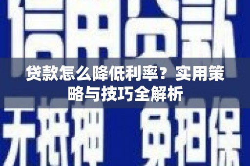 福绵贷款怎么降低利率？实用策略与技巧全解析