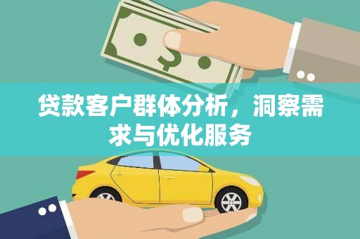 福绵贷款客户群体分析，洞察需求与优化服务